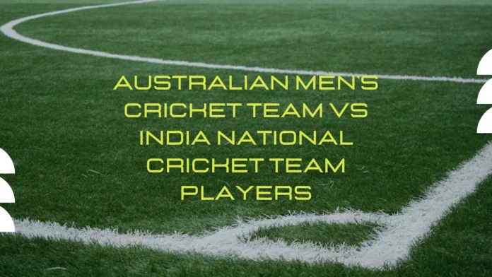 Australian Men's Cricket Team vs India National Cricket Team Players