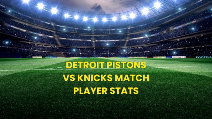Detroit Pistons vs Knicks Match Player Stats