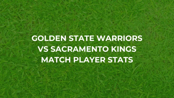 Golden State Warriors vs Sacramento Kings Match Player Stats