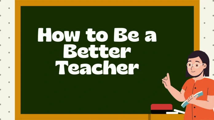 How to Be a Better Teacher